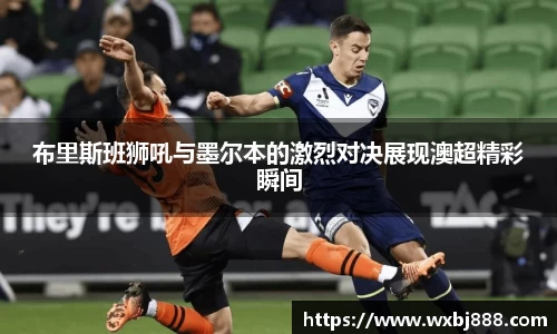 布里斯班狮吼与墨尔本的激烈对决展现澳超精彩瞬间