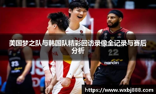 美国梦之队与韩国队精彩回访录像全记录与赛后分析
