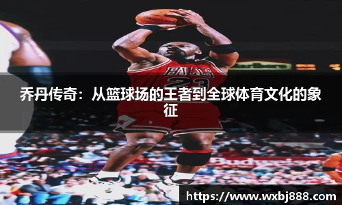 乔丹传奇：从篮球场的王者到全球体育文化的象征