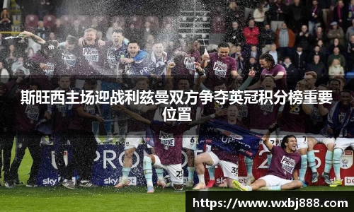 斯旺西主场迎战利兹曼双方争夺英冠积分榜重要位置
