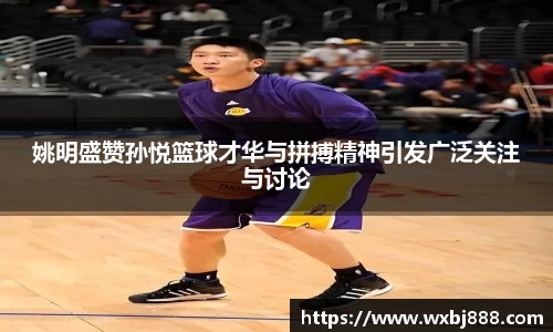 姚明盛赞孙悦篮球才华与拼搏精神引发广泛关注与讨论