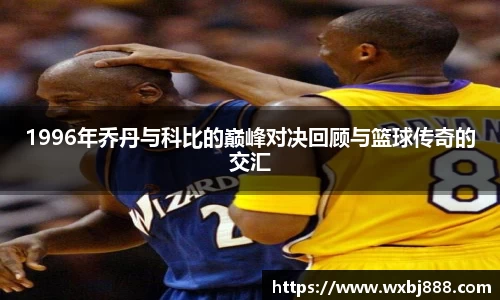 1996年乔丹与科比的巅峰对决回顾与篮球传奇的交汇